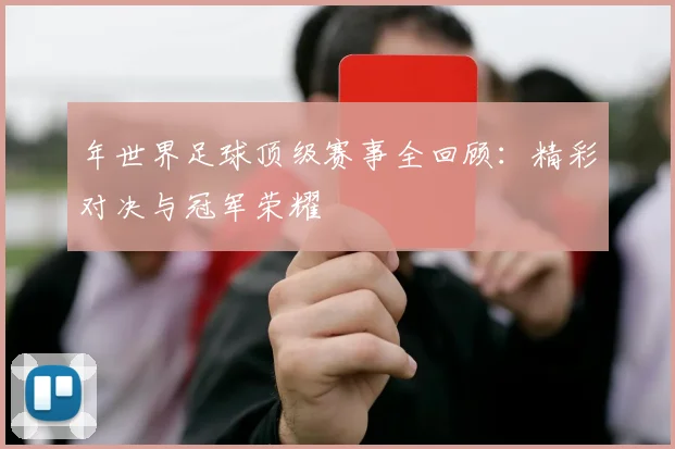 年世界足球顶级赛事全回顾：精彩对决与冠军荣耀