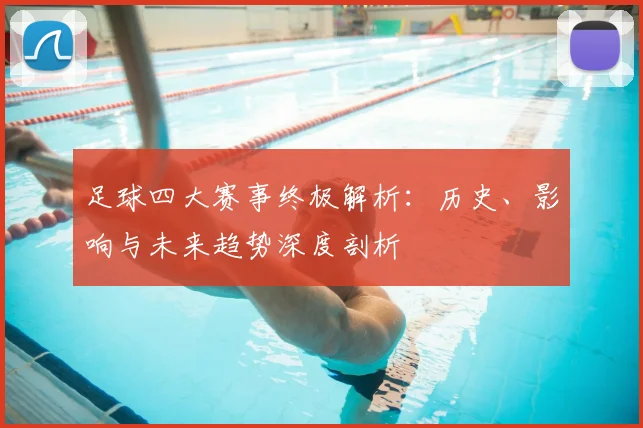 足球四大赛事终极解析：历史、影响与未来趋势深度剖析