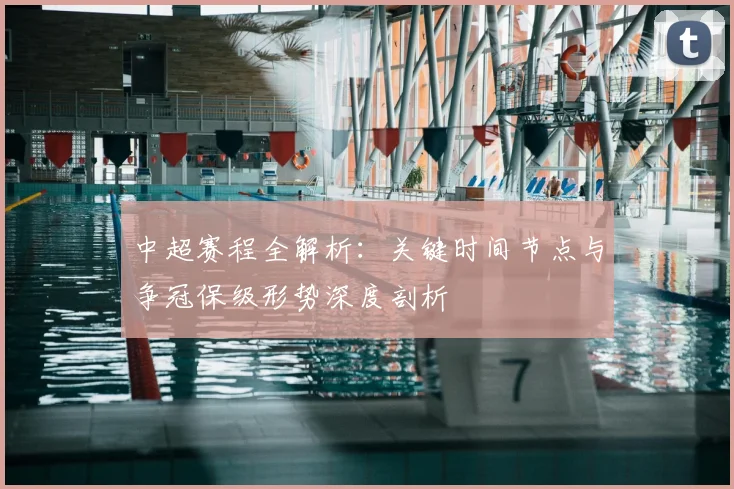 中超赛程全解析：关键时间节点与争冠保级形势深度剖析