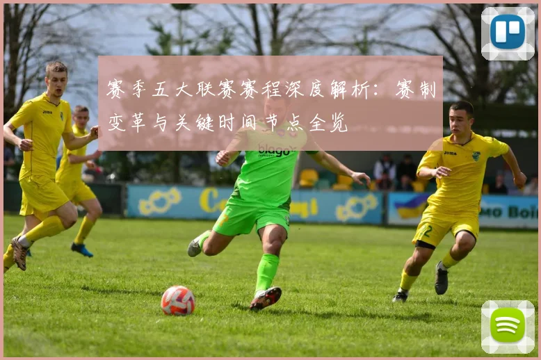 赛季五大联赛赛程深度解析：赛制变革与关键时间节点全览