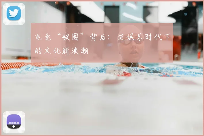 电竞“破圈”背后：泛娱乐时代下的文化新浪潮
