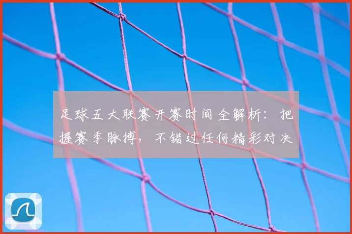 足球五大联赛开赛时间全解析：把握赛季脉搏，不错过任何精彩对决