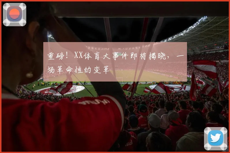重磅！XX体育大事件即将揭晓，一场革命性的变革