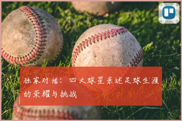 独家对话：四大球星亲述足球生涯的荣耀与挑战