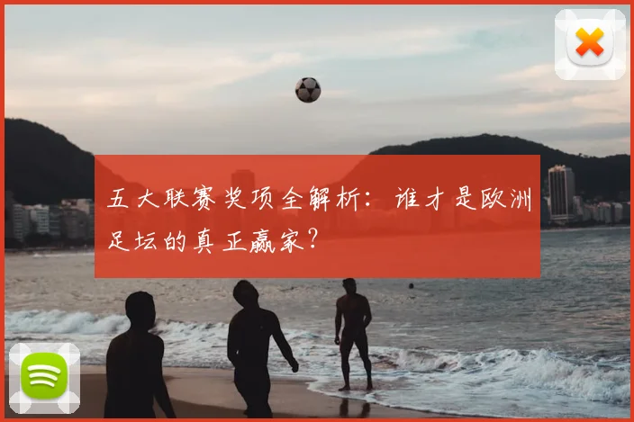 五大联赛奖项全解析：谁才是欧洲足坛的真正赢家？