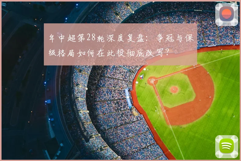 年中超第28轮深度复盘：争冠与保级格局如何在此役彻底改写？